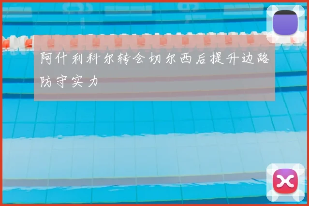 阿什利科尔转会切尔西后提升边路防守实力