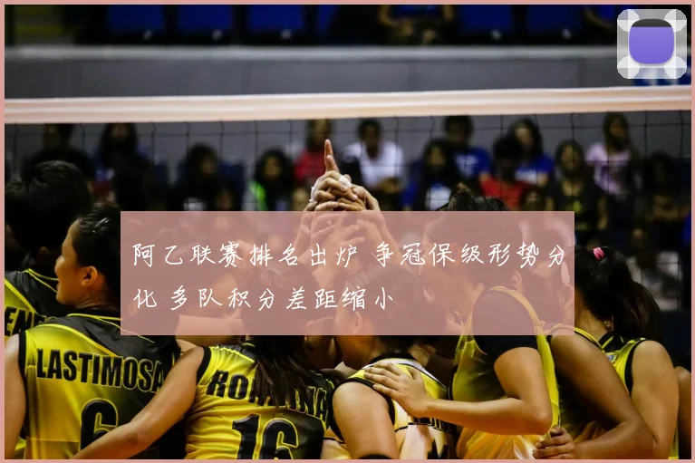 阿乙联赛排名出炉 争冠保级形势分化 多队积分差距缩小