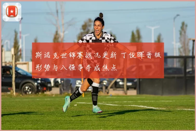 斯诺克世锦赛战况更新 丁俊晖晋级形势与八强争夺成焦点