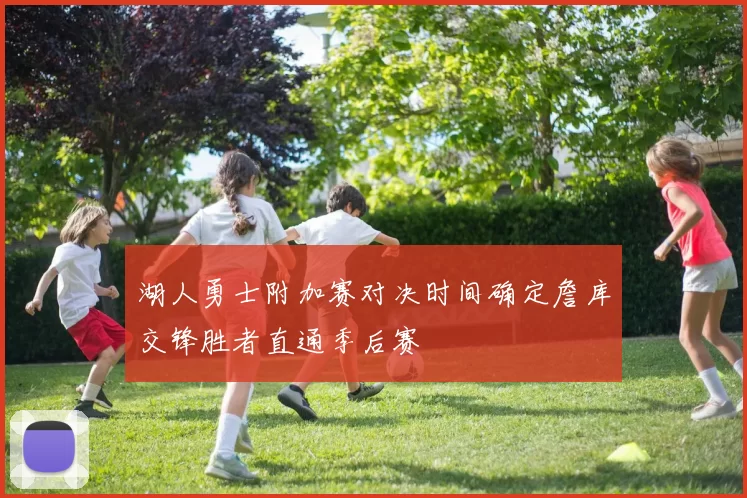 湖人勇士附加赛对决时间确定詹库交锋胜者直通季后赛