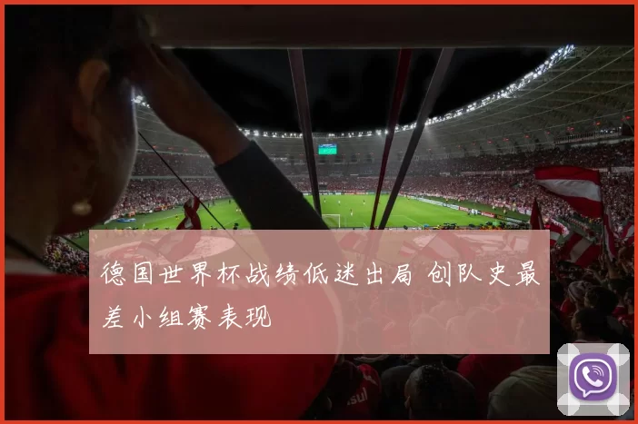 德国世界杯战绩低迷出局 创队史最差小组赛表现