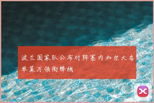 波兰国家队公布对阵塞内加尔大名单莱万领衔锋线