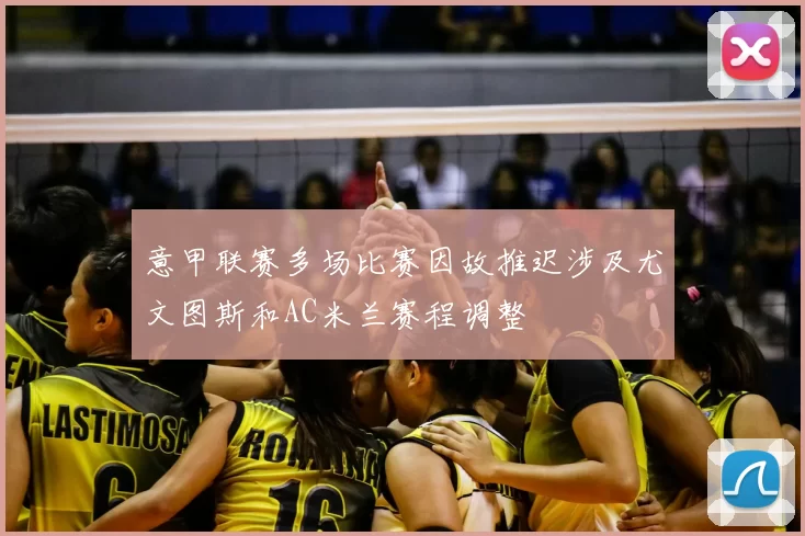 意甲联赛多场比赛因故推迟涉及尤文图斯和AC米兰赛程调整