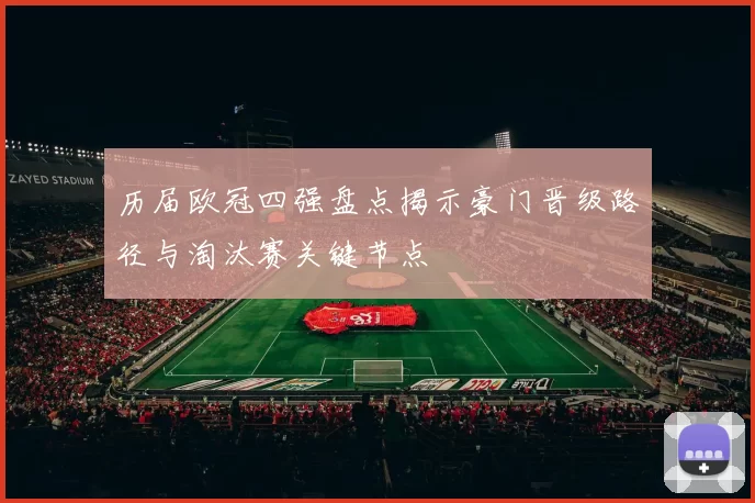 历届欧冠四强盘点揭示豪门晋级路径与淘汰赛关键节点