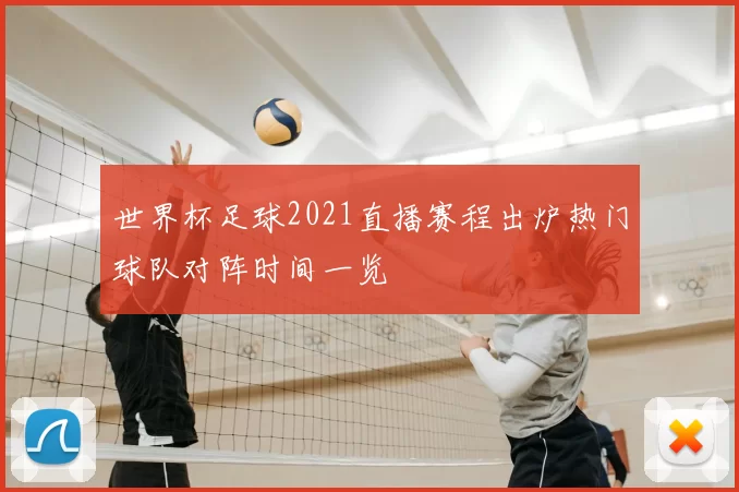 世界杯足球2021直播赛程出炉热门球队对阵时间一览