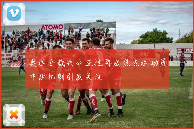 奥运会裁判公正性再成焦点运动员申诉机制引发关注