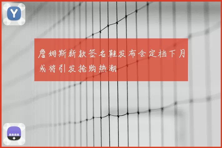 詹姆斯新款签名鞋发布会定档下月或将引发抢购热潮