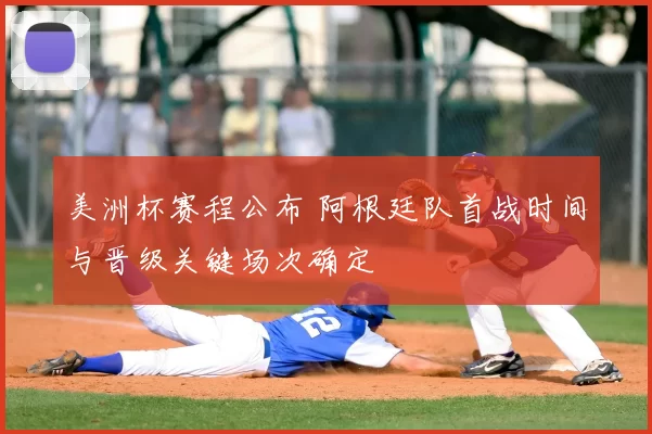 美洲杯赛程公布 阿根廷队首战时间与晋级关键场次确定