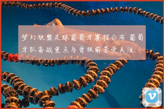 梦幻联盟足球葡萄牙赛程公布 葡萄牙队备战重点与晋级前景受关注