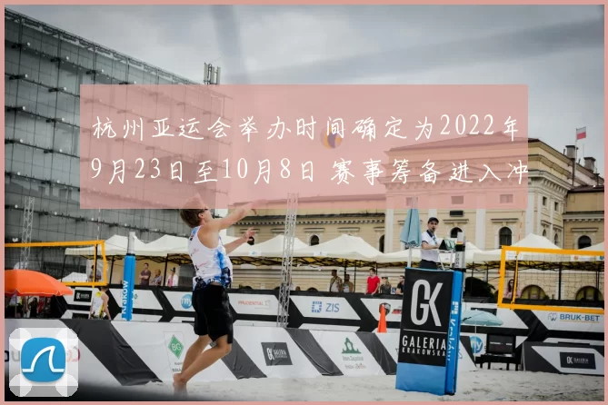 杭州亚运会举办时间确定为2022年9月23日至10月8日 赛事筹备进入冲刺阶段