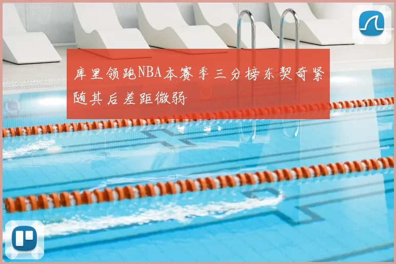 库里领跑NBA本赛季三分榜东契奇紧随其后差距微弱