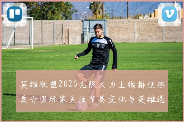 英雄联盟2026无限火力上线排位热度升温玩家关注节奏变化与英雄选择