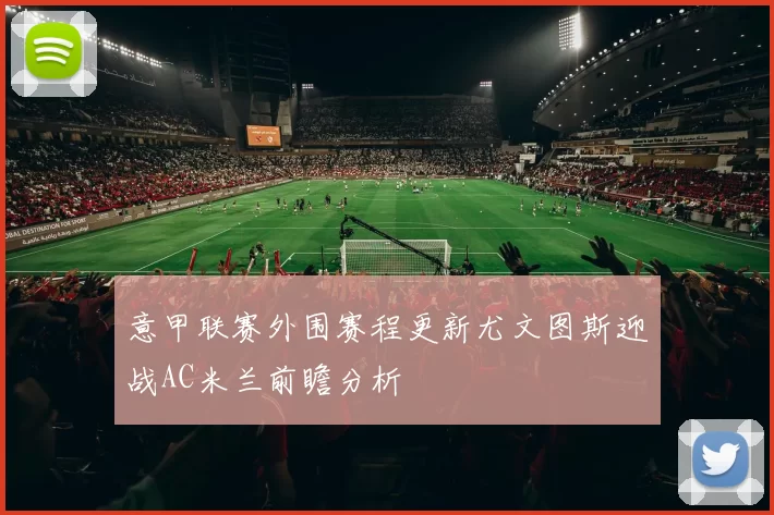 意甲联赛外围赛程更新尤文图斯迎战AC米兰前瞻分析