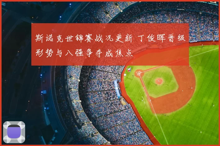 斯诺克世锦赛战况更新 丁俊晖晋级形势与八强争夺成焦点