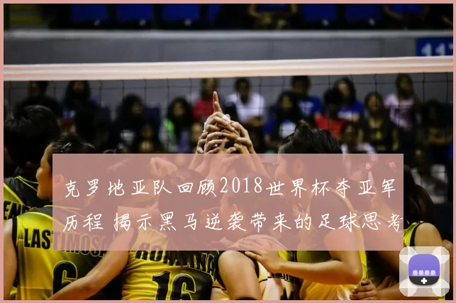 克罗地亚队回顾2018世界杯夺亚军历程 揭示黑马逆袭带来的足球思考