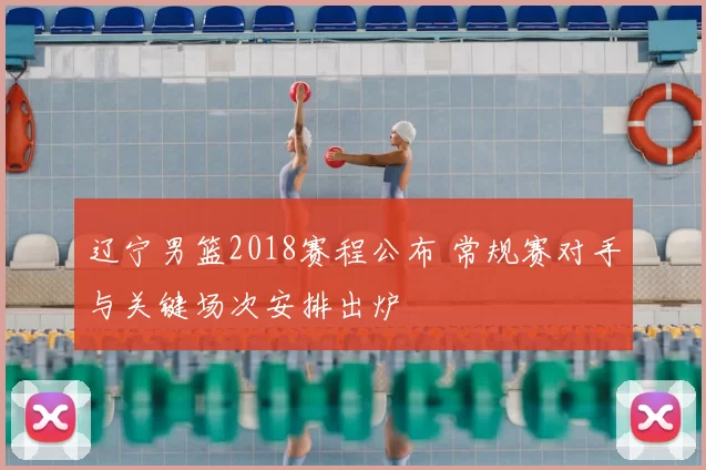 辽宁男篮2018赛程公布 常规赛对手与关键场次安排出炉