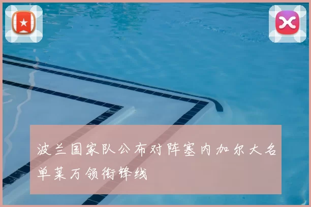 波兰国家队公布对阵塞内加尔大名单莱万领衔锋线