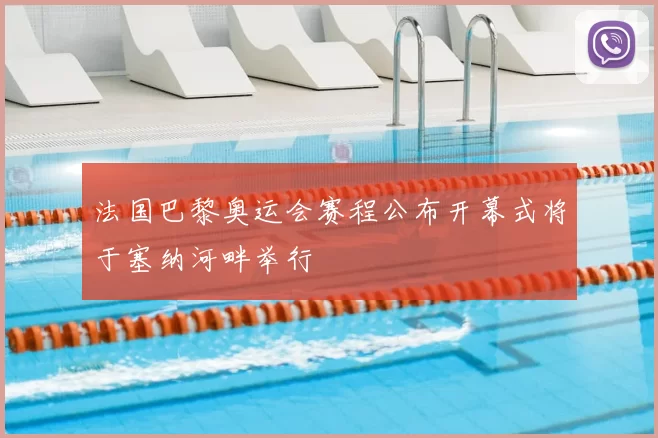 法国巴黎奥运会赛程公布开幕式将于塞纳河畔举行