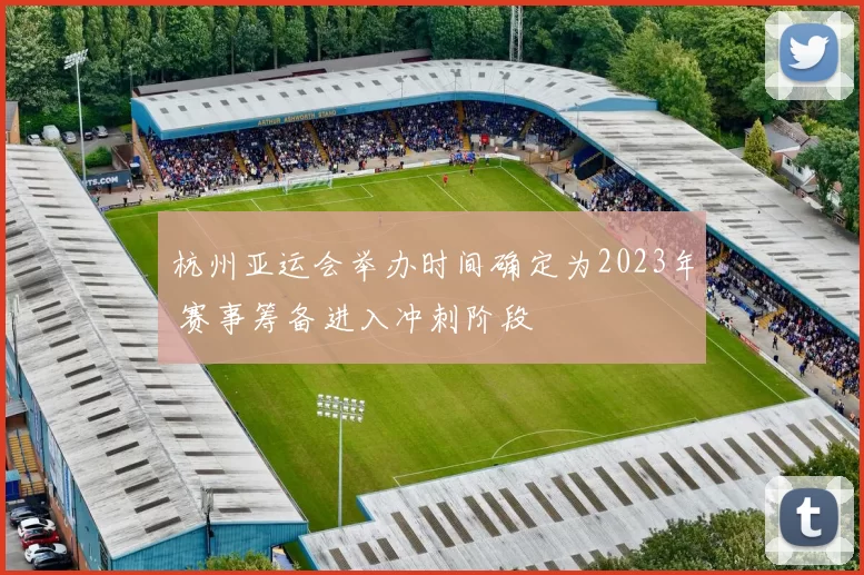 杭州亚运会举办时间确定为2023年 赛事筹备进入冲刺阶段
