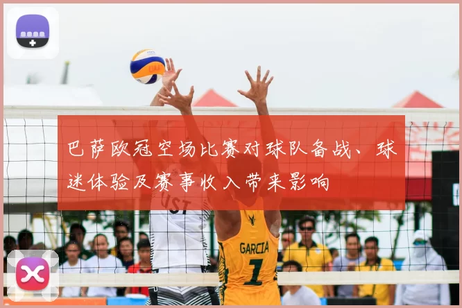 巴萨欧冠空场比赛对球队备战、球迷体验及赛事收入带来影响