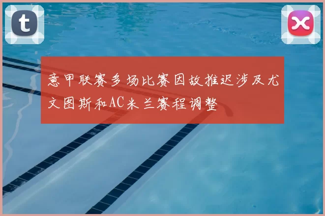意甲联赛多场比赛因故推迟涉及尤文图斯和AC米兰赛程调整
