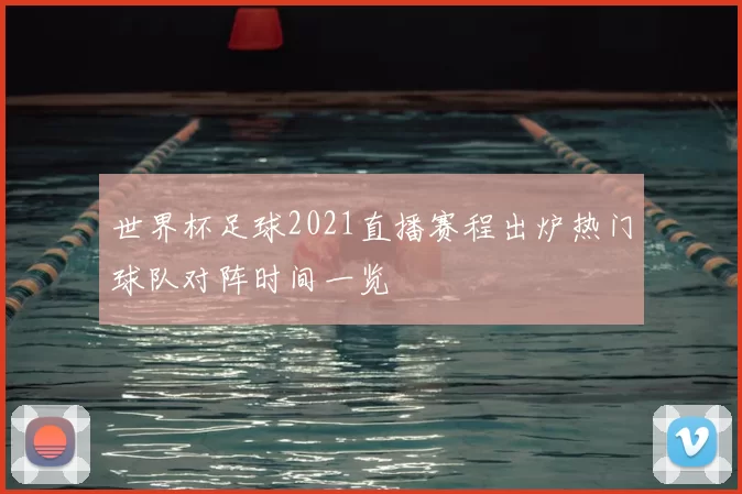 世界杯足球2021直播赛程出炉热门球队对阵时间一览