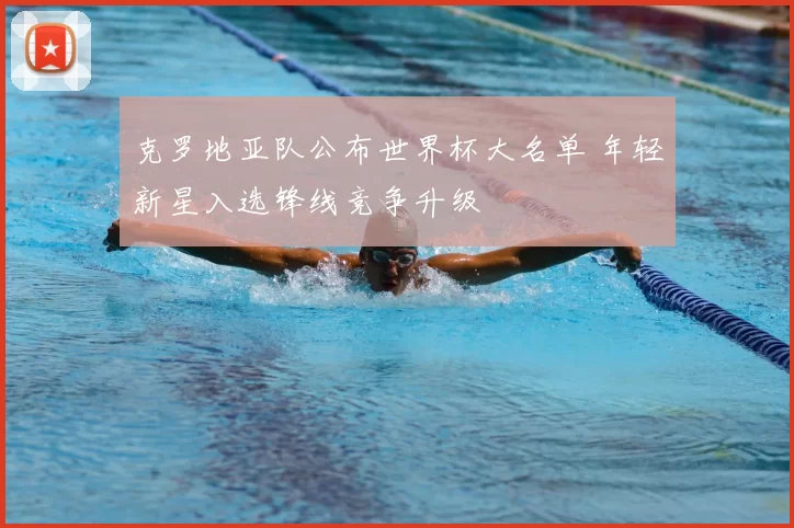 克罗地亚队公布世界杯大名单 年轻新星入选锋线竞争升级