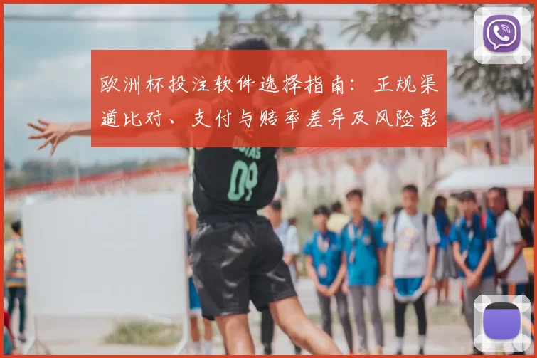 欧洲杯投注软件选择指南:正规渠道比对、支付与赔率差异及风险影响详解