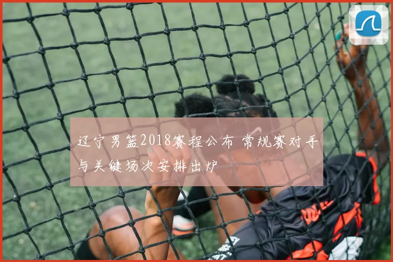 辽宁男篮2018赛程公布 常规赛对手与关键场次安排出炉