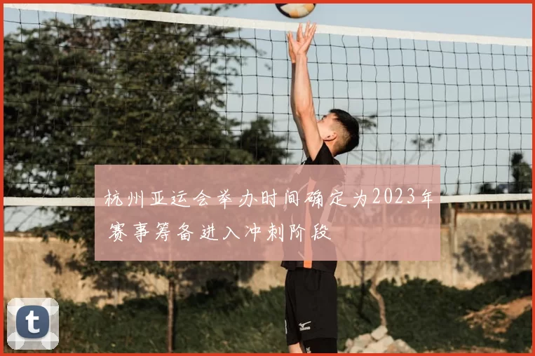 杭州亚运会举办时间确定为2023年 赛事筹备进入冲刺阶段