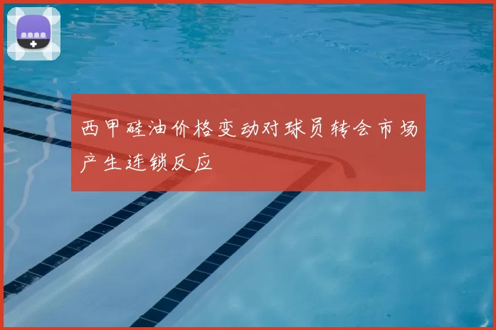 西甲硅油价格变动对球员转会市场产生连锁反应