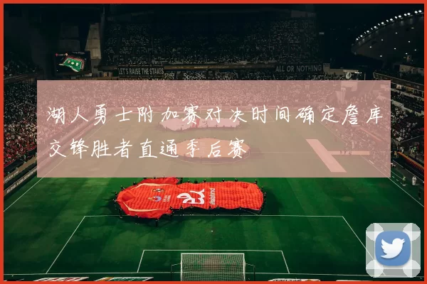 湖人勇士附加赛对决时间确定詹库交锋胜者直通季后赛