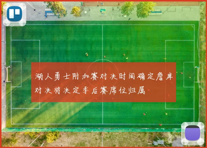 湖人勇士附加赛对决时间确定詹库对决将决定季后赛席位归属