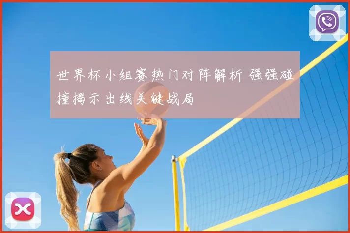 世界杯小组赛热门对阵解析 强强碰撞揭示出线关键战局